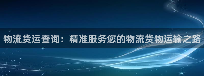 多多28注册网址：物流货运查询：精准